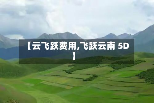 【云飞跃费用,飞跃云南 5D】-第2张图片