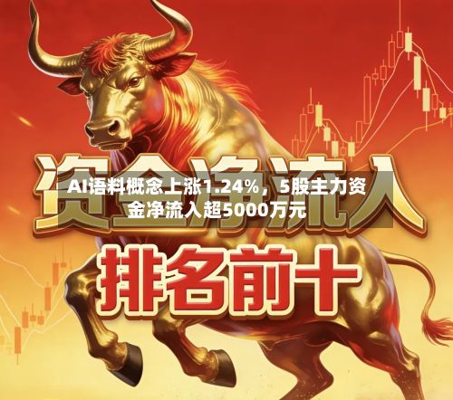 AI语料概念上涨1.24%，5股主力资金净流入超5000万元