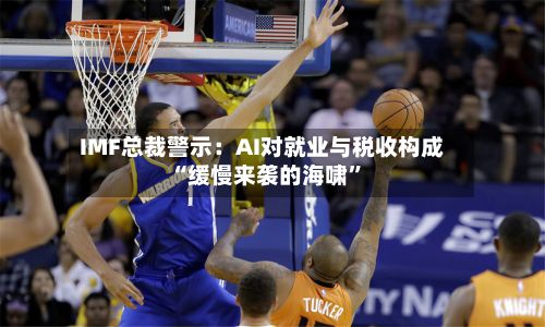 IMF总裁警示：AI对就业与税收构成“缓慢来袭的海啸	”-第2张图片