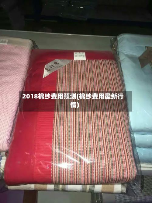 2018棉纱费用预测(棉纱费用最新行情)-第2张图片