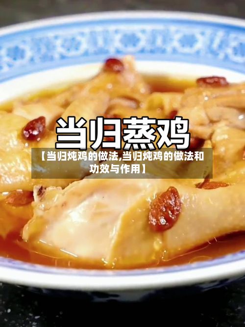 【当归炖鸡的做法,当归炖鸡的做法和功效与作用】-第2张图片