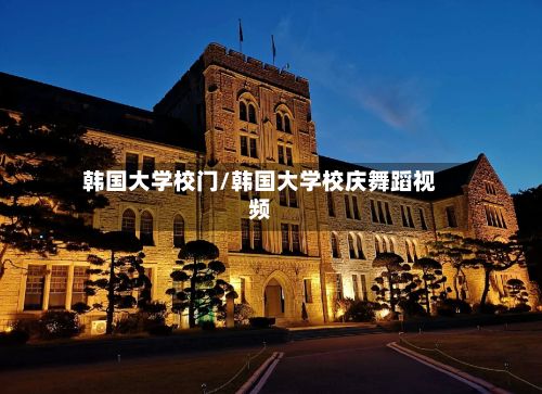 韩国大学校门/韩国大学校庆舞蹈视频