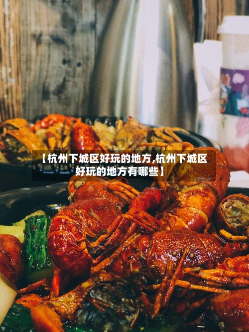 【杭州下城区好玩的地方,杭州下城区好玩的地方有哪些】-第2张图片