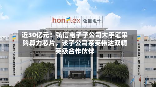 近30亿元！弘信电子子公司大手笔采购算力芯片，该子公司系英伟达双精英级合作伙伴-第3张图片