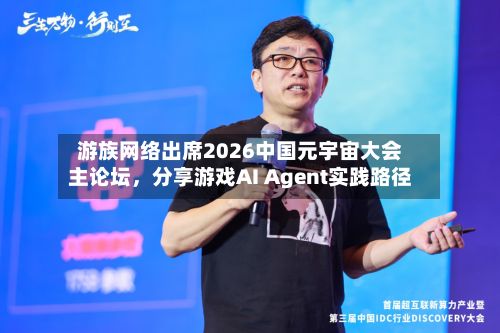 游族网络出席2026中国元宇宙大会主论坛，分享游戏AI Agent实践路径-第2张图片