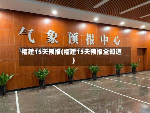福建15天预报(福建15天预报全知道)