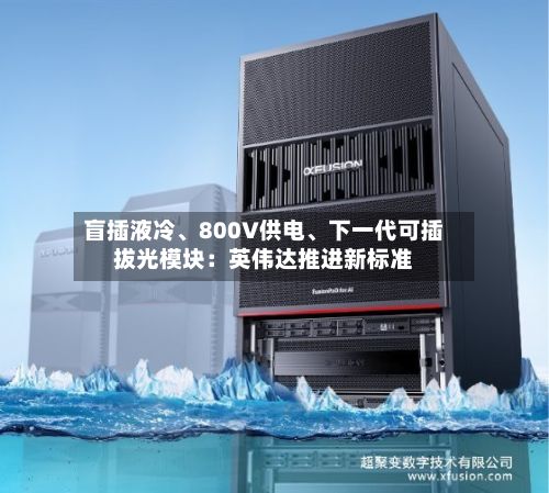 盲插液冷、800V供电、下一代可插拔光模块：英伟达推进新标准-第1张图片