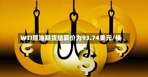 WTI原油期货结算价为93.74美元/桶-第2张图片