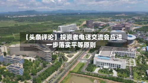 【头条评论】投资者电话交流会应进一步落实平等原则