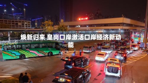 焕新归来 皇岗口岸激活口岸经济新动能