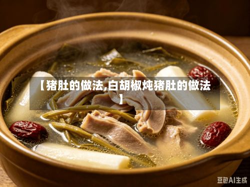 【猪肚的做法,白胡椒炖猪肚的做法】