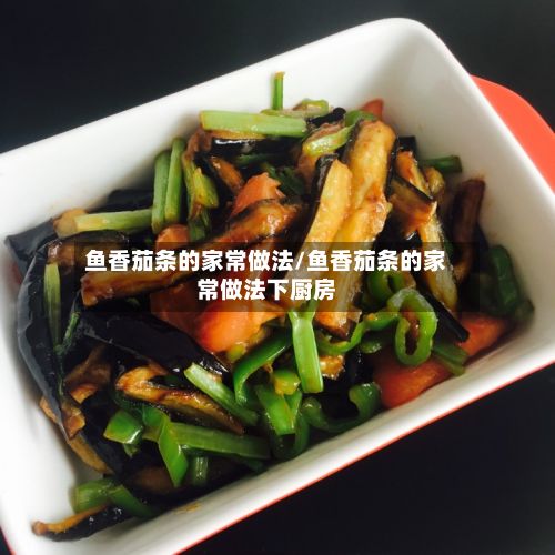 鱼香茄条的家常做法/鱼香茄条的家常做法下厨房