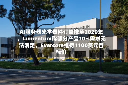 AI服务器光学器件订单排至2029年，Lumentum称部分产品70%需求无法满足	，Evercore维持1100美元目标价-第2张图片