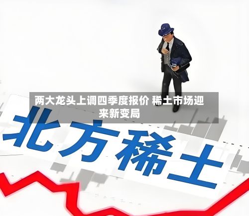 两大龙头上调四季度报价 稀土市场迎来新变局-第1张图片