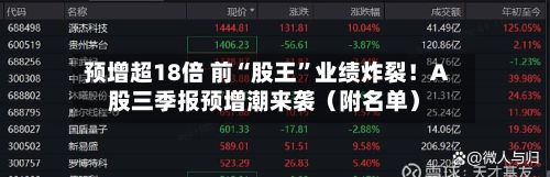 预增超18倍 前“股王”业绩炸裂！A股三季报预增潮来袭（附名单）