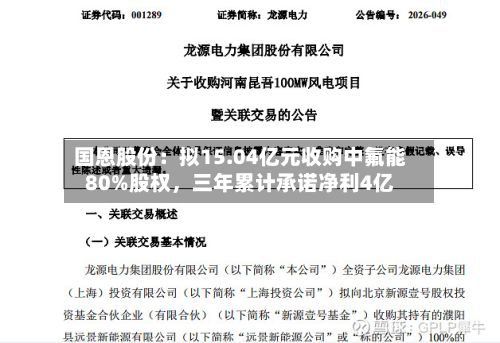 国恩股份：拟15.04亿元收购中氟能80%股权，三年累计承诺净利4亿-第3张图片