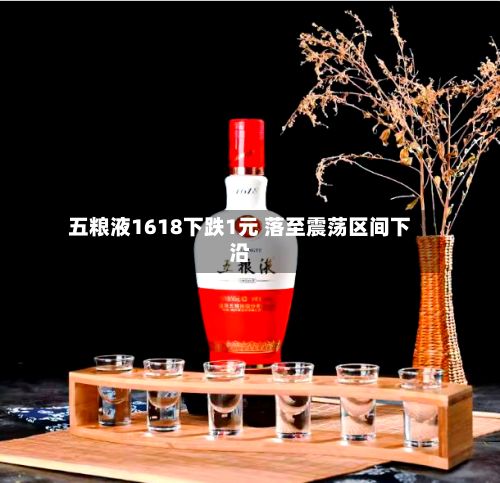 五粮液1618下跌1元 落至震荡区间下沿