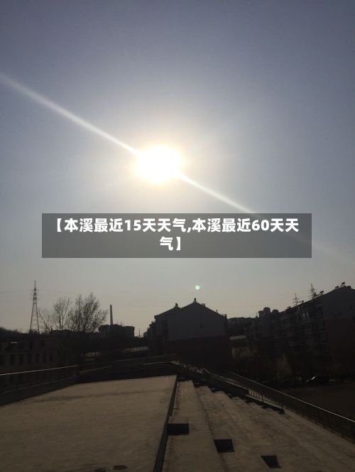 【本溪最近15天天气,本溪最近60天天气】
