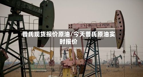 普氏现货报价原油/今天普氏原油实时报价