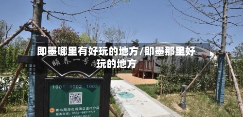 即墨哪里有好玩的地方/即墨那里好玩的地方-第2张图片
