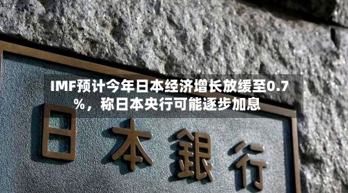 IMF预计今年日本经济增长放缓至0.7%，称日本央行可能逐步加息-第2张图片