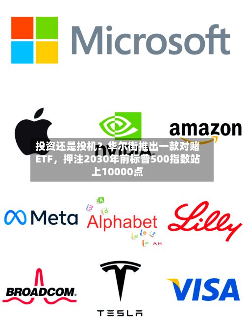 投资还是投机？华尔街推出一款对赌ETF，押注2030年前标普500指数站上10000点