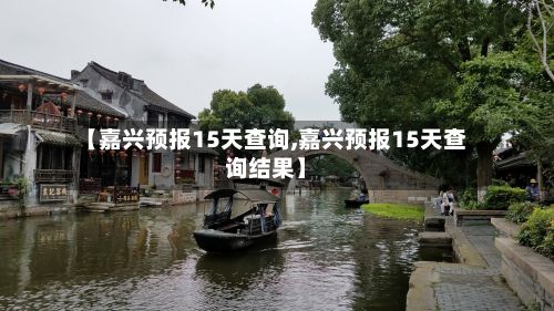 【嘉兴预报15天查询,嘉兴预报15天查询结果】-第2张图片