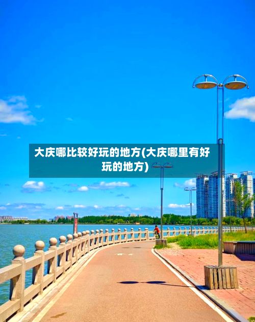 大庆哪比较好玩的地方(大庆哪里有好玩的地方)