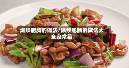爆炒肥肠的做法/爆炒肥肠的做法大全家常菜