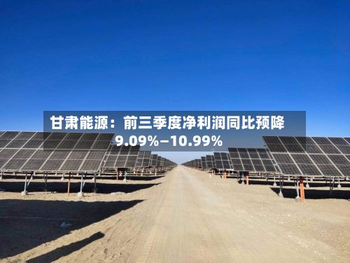 甘肃能源：前三季度净利润同比预降9.09%—10.99%-第2张图片