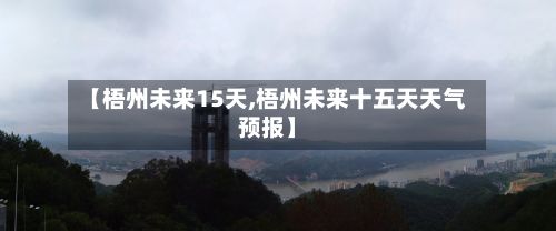 【梧州未来15天,梧州未来十五天天气预报】-第2张图片