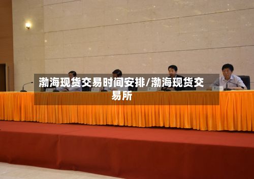 渤海现货交易时间安排/渤海现货交易所