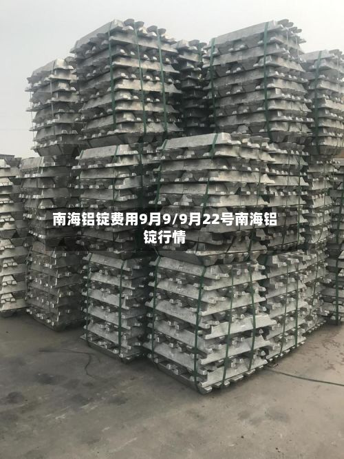 南海铝锭费用9月9/9月22号南海铝锭行情-第2张图片