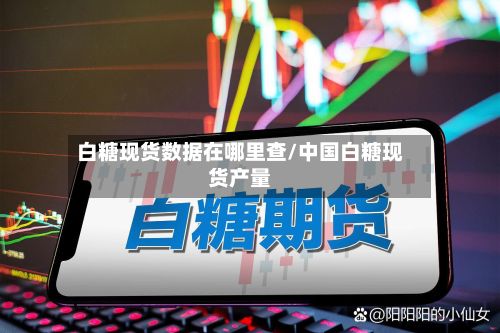 白糖现货数据在哪里查/中国白糖现货产量