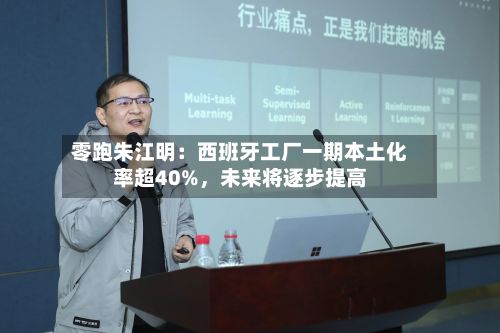 零跑朱江明：西班牙工厂一期本土化率超40%，未来将逐步提高-第2张图片