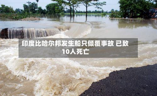 印度比哈尔邦发生船只倾覆事故 已致10人死亡