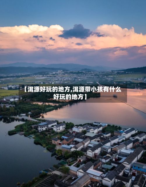 【洱源好玩的地方,洱源带小孩有什么好玩的地方】-第2张图片