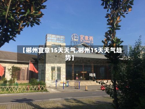 【郴州宜章15天天气,郴州15天天气趋势】-第2张图片