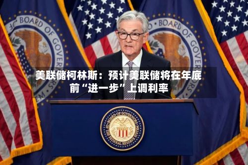 美联储柯林斯：预计美联储将在年底前“进一步”上调利率-第2张图片