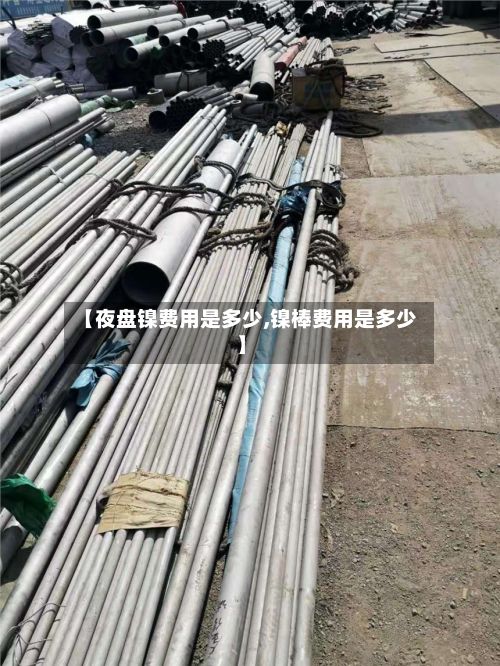 【夜盘镍费用是多少,镍棒费用是多少】-第3张图片