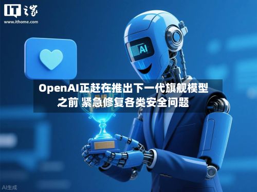 OpenAI正赶在推出下一代旗舰模型之前 紧急修复各类安全问题-第2张图片