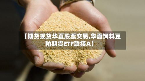 【期货现货华夏股票交易,华夏饲料豆粕期货ETF联接A】-第2张图片