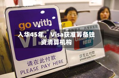 入华45年，Visa获准筹备独资清算机构-第2张图片