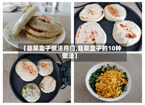 【韭菜盒子做法窍门,韭菜盒子的10种做法】