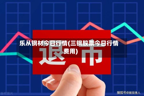 乐从钢材今日行情(三钢股票今日行情费用)