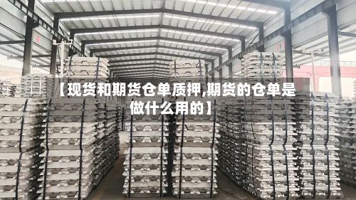 【现货和期货仓单质押,期货的仓单是做什么用的】-第3张图片