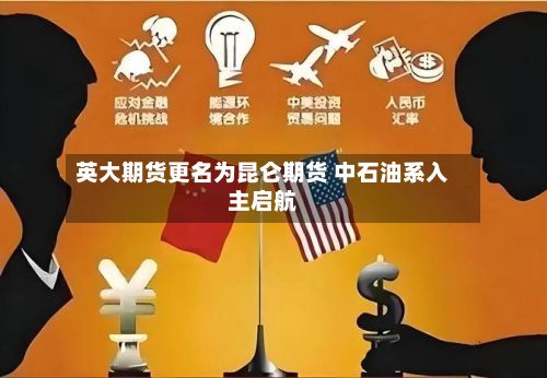 英大期货更名为昆仑期货 中石油系入主启航-第2张图片