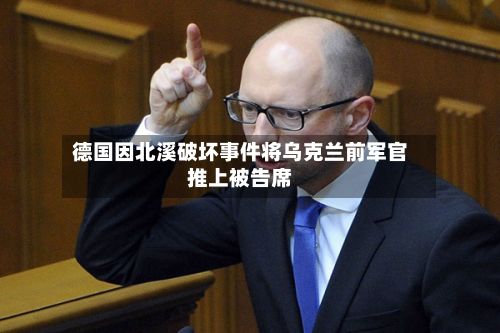 德国因北溪破坏事件将乌克兰前军官推上被告席-第3张图片