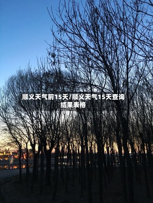顺义天气前15天/顺义天气15天查询结果表格
