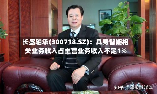 长盛轴承(300718.SZ)：具身智能相关业务收入占主营业务收入不足1%
